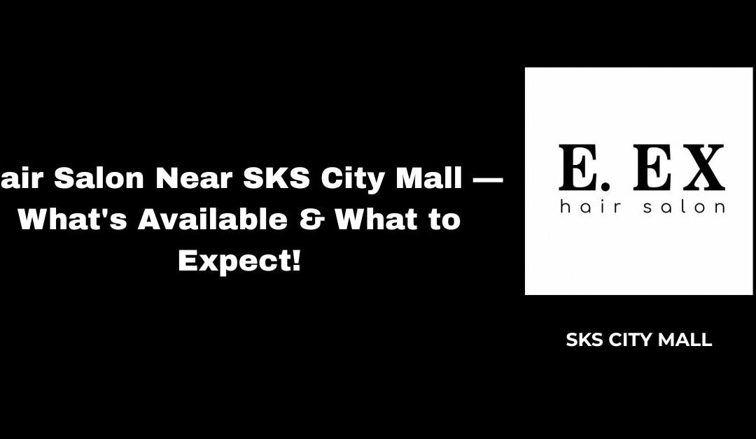 Hair Salon Near SKS City Mall — What’s Available & What to Expect