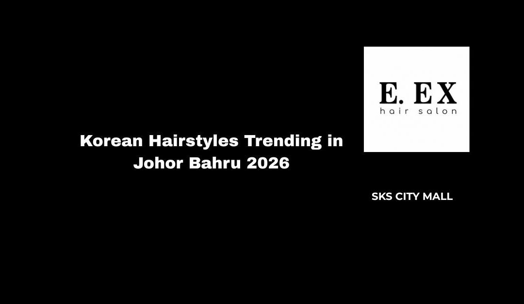 Korean Hairstyles Trending in Johor Bahru 2026
