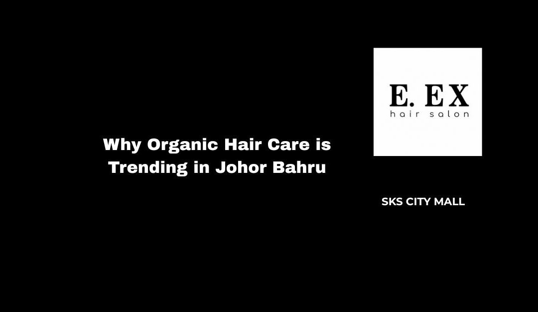 Why Organic Hair Care is Trending in Johor Bahru
