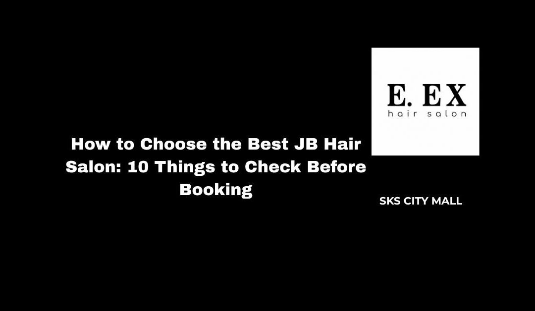How to Choose the Best JB Hair Salon: 10 Things to Check Before Booking