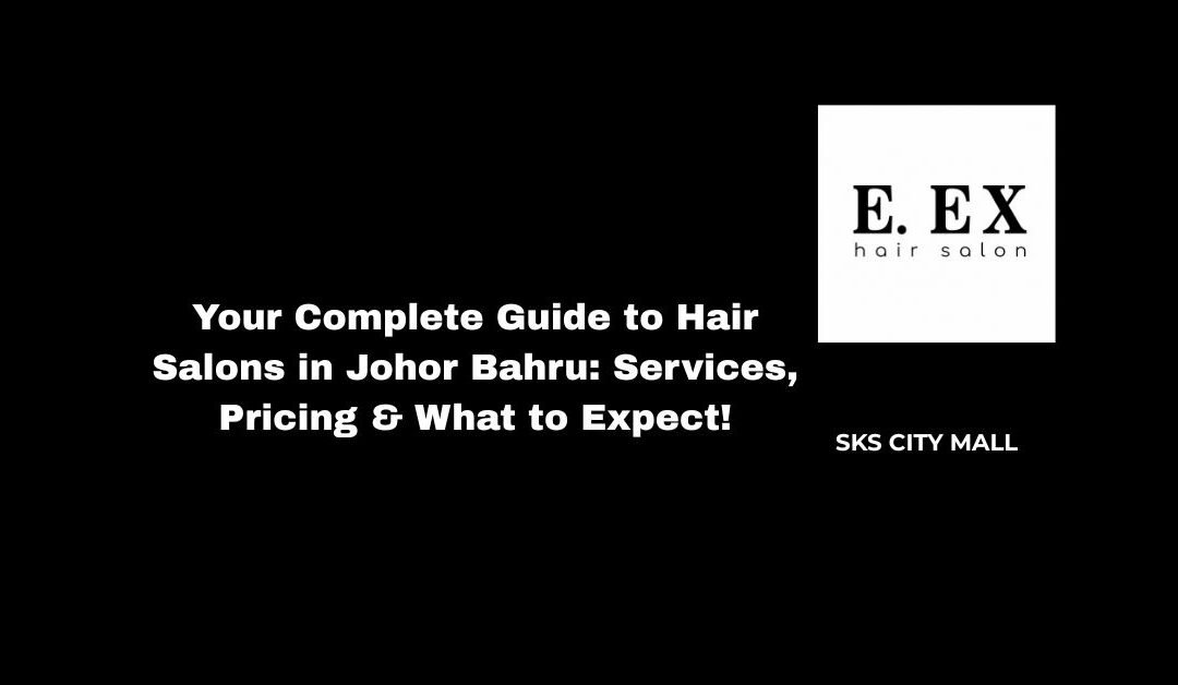 Your Complete Guide to Hair Salons in Johor Bahru: Services, Pricing & What to Expect!